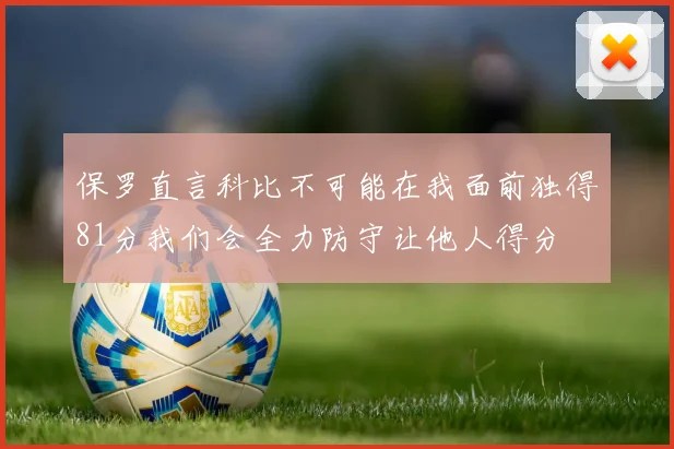 保罗直言科比不可能在我面前独得81分我们会全力防守让他人得分