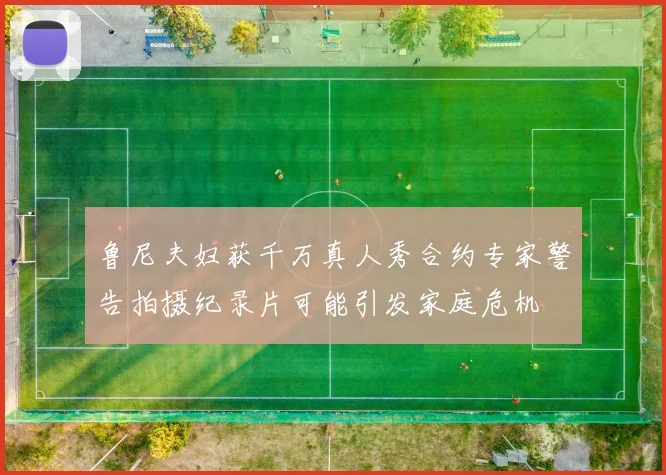 鲁尼夫妇获千万真人秀合约专家警告拍摄纪录片可能引发家庭危机