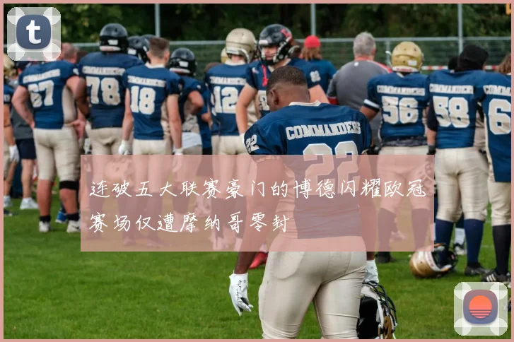 连破五大联赛豪门的博德闪耀欧冠赛场仅遭摩纳哥零封