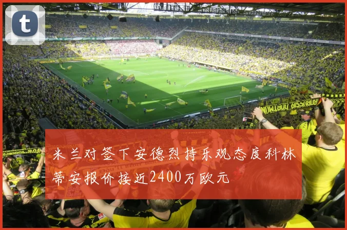米兰对签下安德烈持乐观态度科林蒂安报价接近2400万欧元