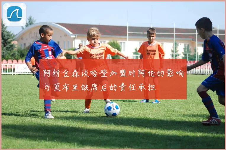 阿特金森谈哈登加盟对阿伦的影响与莫布里缺席后的责任承担