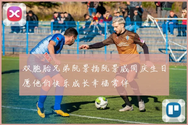 双胞胎兄弟阮景扬阮景威同庆生日愿他们快乐成长幸福常伴