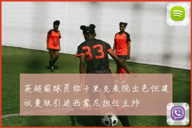 英超前球员称卡里克表现出色但建议曼联引进西蒙尼担任主帅