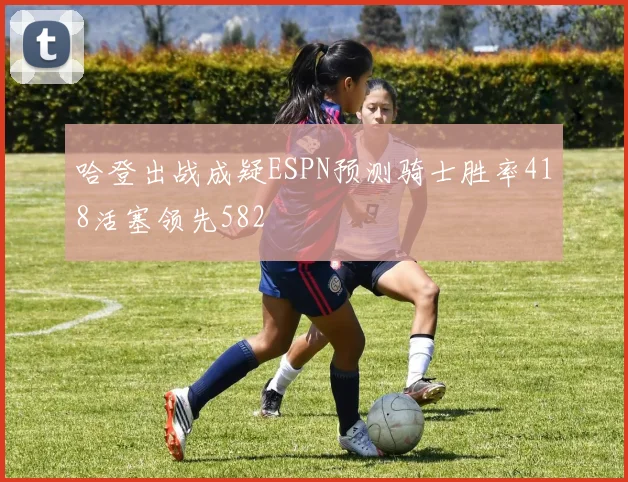哈登出战成疑ESPN预测骑士胜率418活塞领先582
