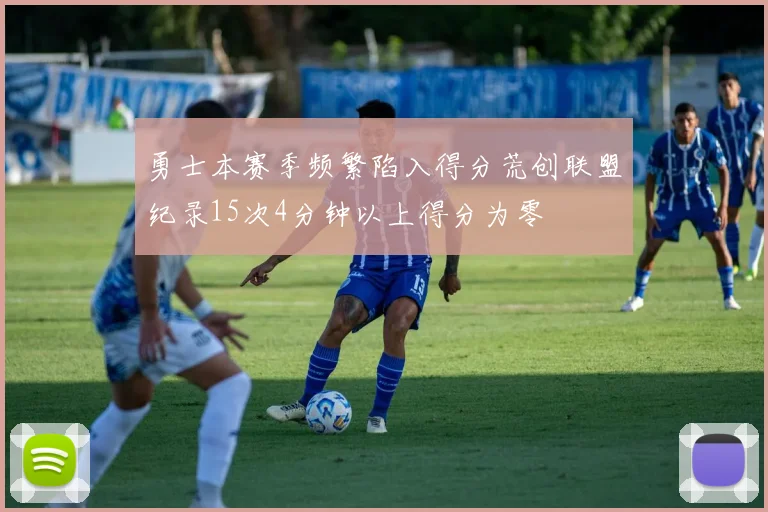 勇士本赛季频繁陷入得分荒创联盟纪录15次4分钟以上得分为零