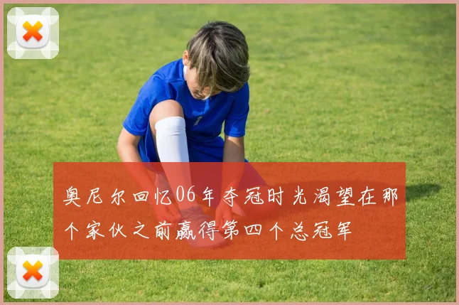 奥尼尔回忆06年夺冠时光渴望在那个家伙之前赢得第四个总冠军