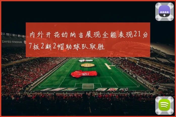 内外开花的纳吉展现全能表现21分7板2断2帽助球队取胜